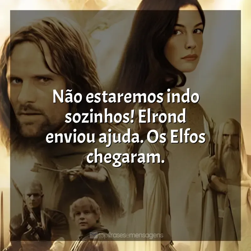 Frases do Filme O Senhor dos Anéis - As Duas Torres: Não estaremos indo sozinhos! Elrond enviou ajuda. Os Elfos chegaram.