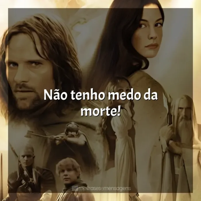 O Senhor dos Anéis - As Duas Torres frases do filme: Não tenho medo da morte!