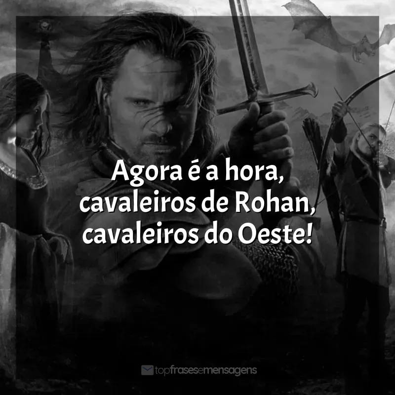 Frases O Senhor dos Anéis - O Retorno do Rei filme: Agora é a hora, cavaleiros de Rohan, cavaleiros do Oeste!