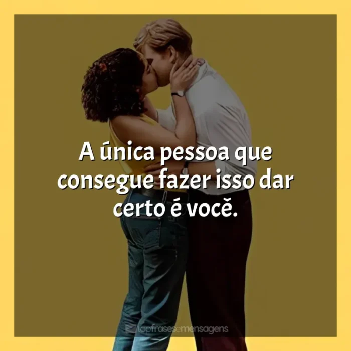 Um Dia frases da série: A única pessoa que consegue fazer isso dar certo é você.