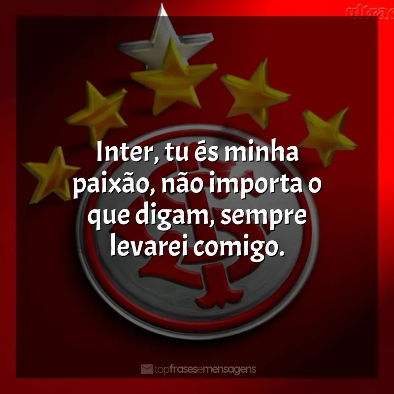 Frase final do time Sport Club Internacional: Inter, tu és minha paixão, não importa o que digam, sempre levarei comigo.