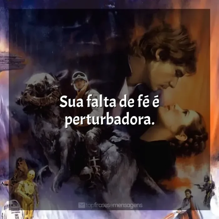 Frase final do filme Star Wars: O Império Contra-ataca: Sua falta de fé é perturbadora.