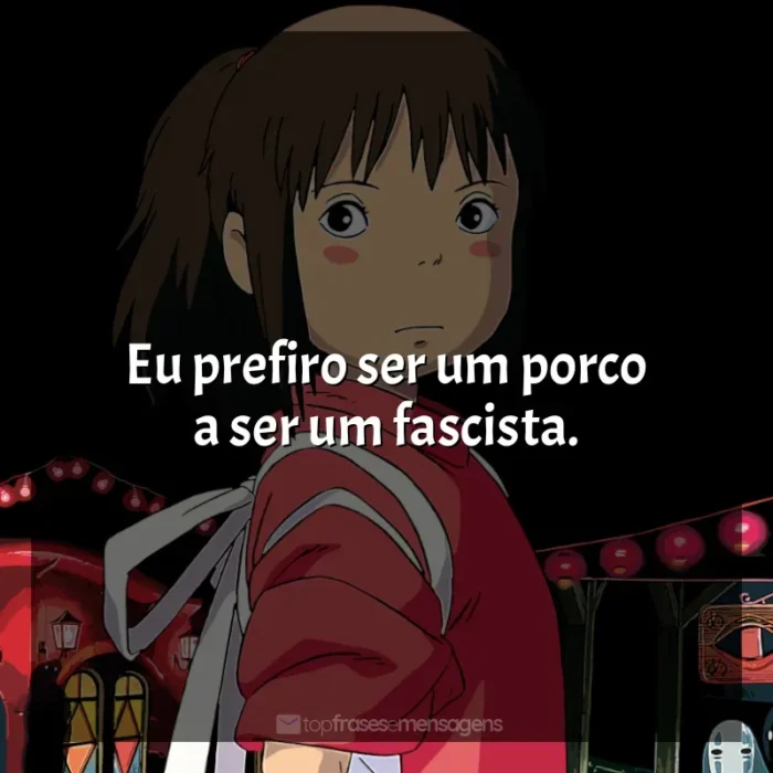 Frase final do filme Studio Ghibli: Eu prefiro ser um porco a ser um fascista.