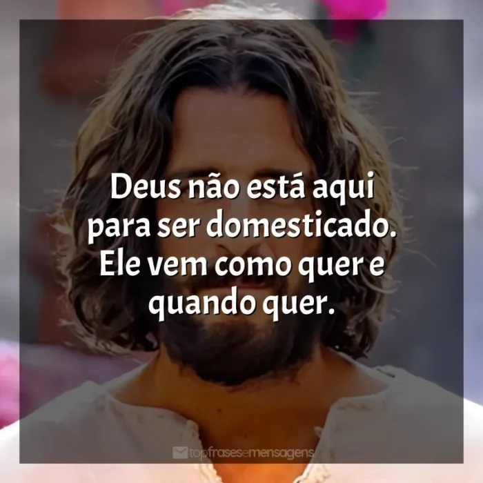 Frases da série The Chosen: Deus não está aqui para ser domesticado. Ele vem como quer e quando quer.