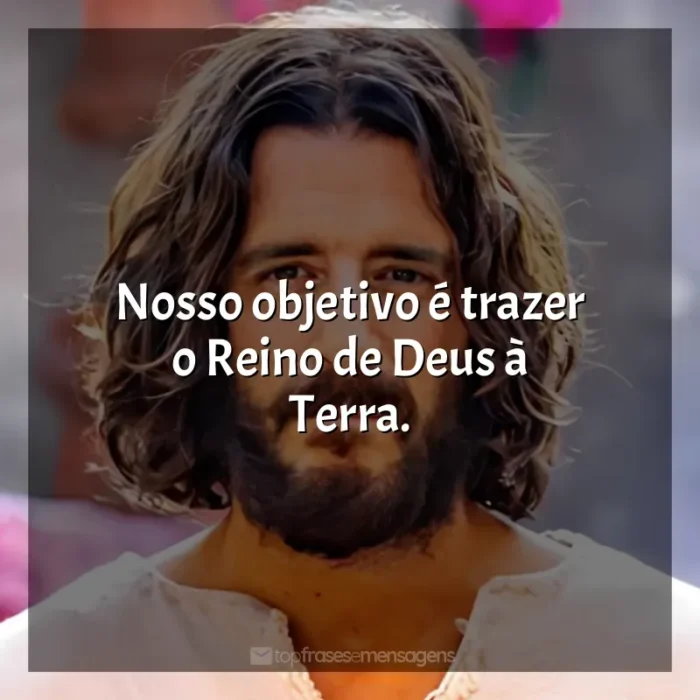 Frases de efeito da série The Chosen: Nosso objetivo é trazer o Reino de Deus à Terra.