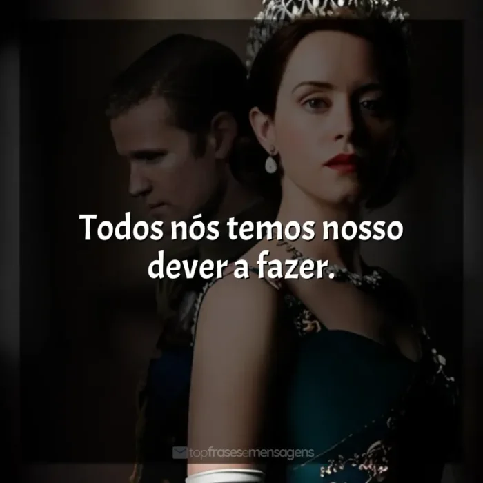 Frase final da série The Crown: Todos nós temos nosso dever a fazer.