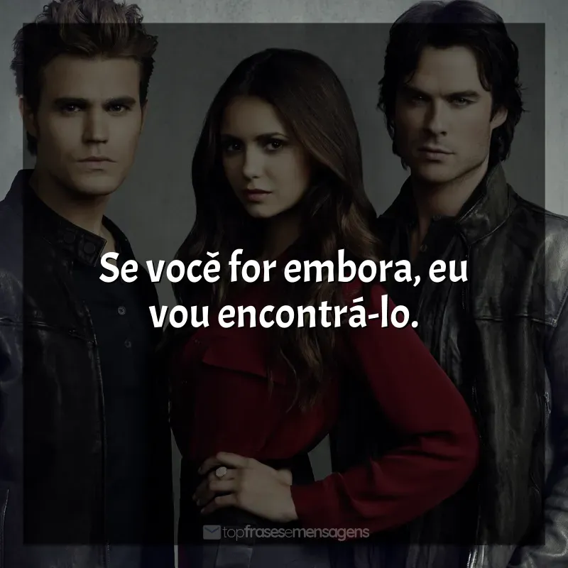The Vampire Diaries frases da série: Se você for embora, eu vou encontrá-lo.