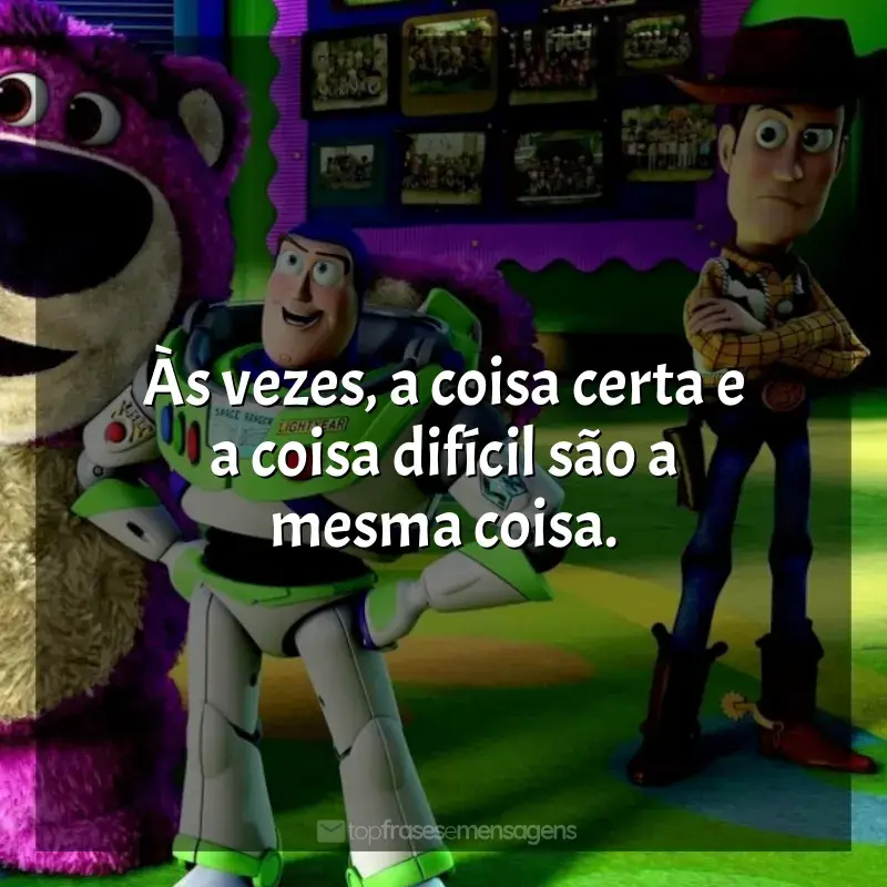 Frases do Filme Toy Story 3: Às vezes, a coisa certa e a coisa difícil são a mesma coisa.