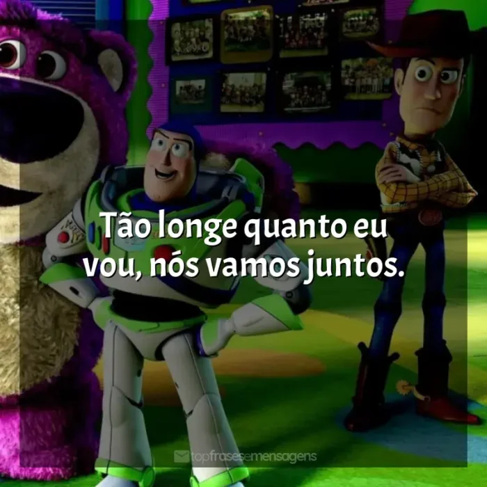 Frases de efeito do filme Toy Story 3: Tão longe quanto eu vou, nós vamos juntos.