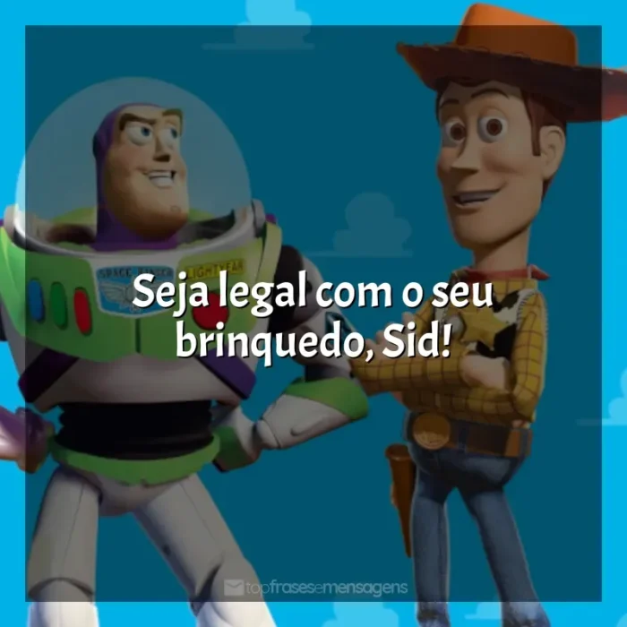 Toy Story - Um Mundo de Aventuras frases do filme: Seja legal com o seu brinquedo, Sid!