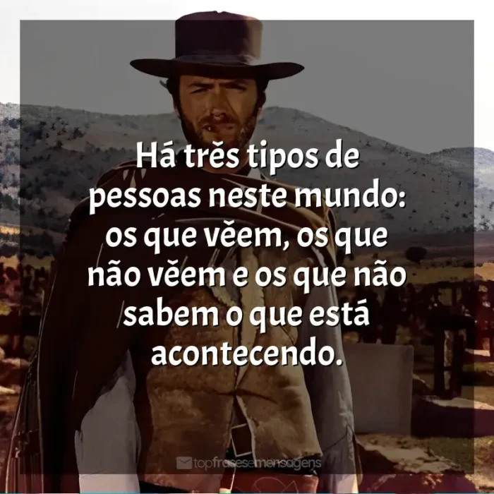 Filme Três Homens em Conflito frases: Há três tipos de pessoas neste mundo: os que vêem, os que não vêem e os que não sabem o que está acontecendo.