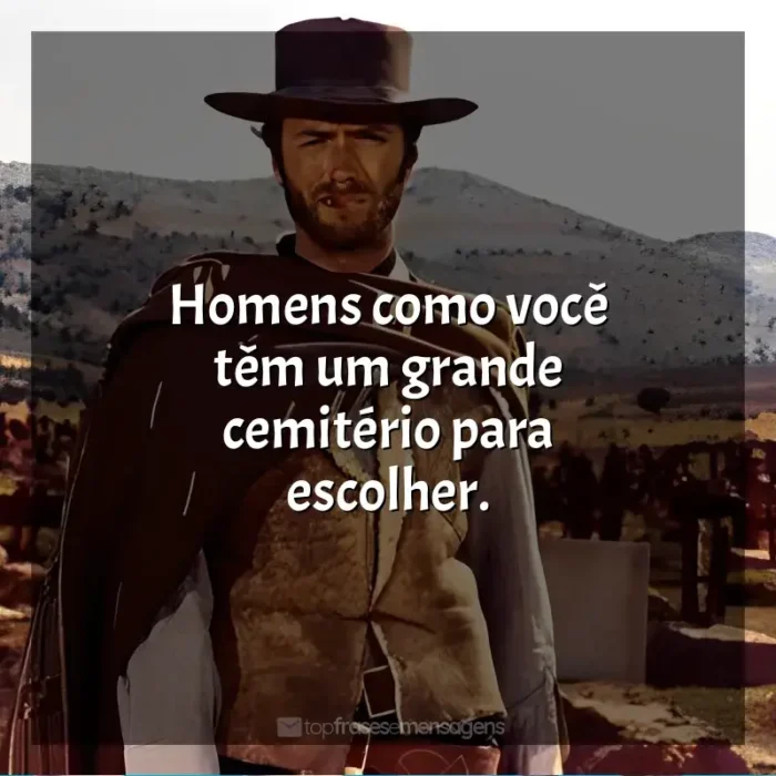 Frase final do filme Três Homens em Conflito: Homens como você têm um grande cemitério para escolher.