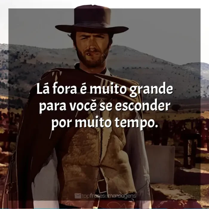 Frases de efeito do filme Três Homens em Conflito: Lá fora é muito grande para você se esconder por muito tempo.