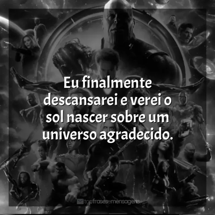 Vingadores: Guerra Infinita frases do filme: Eu finalmente descansarei e verei o sol nascer sobre um universo agradecido.