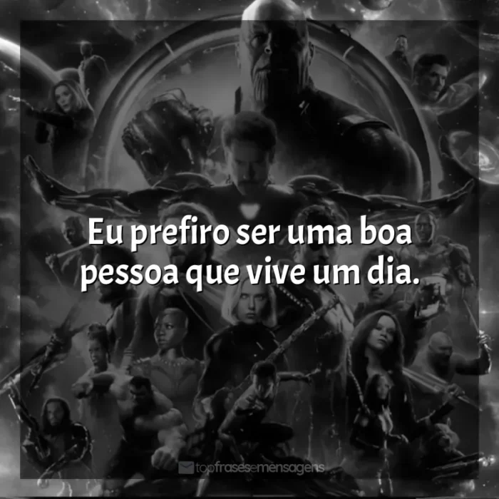 Filme Vingadores: Guerra Infinita frases: Eu prefiro ser uma boa pessoa que vive um dia.