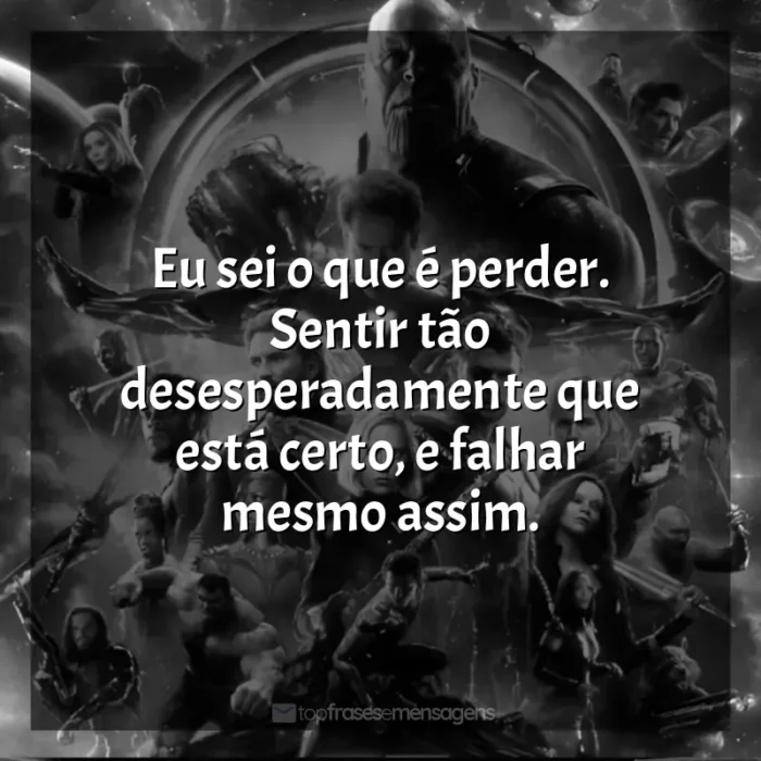 Frase final do filme Vingadores: Guerra Infinita: Eu sei o que é perder. Sentir tão desesperadamente que está certo, e falhar mesmo assim.