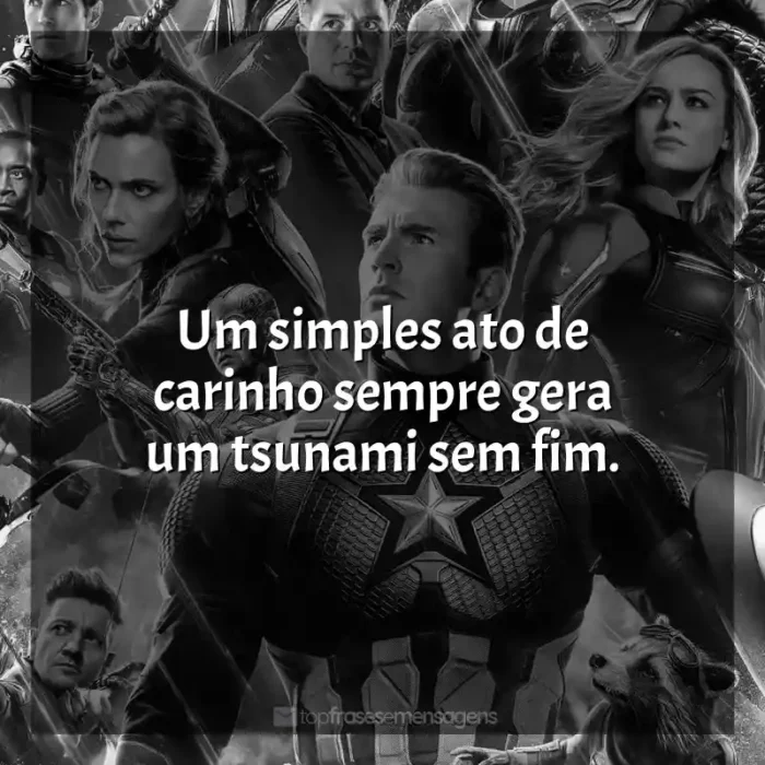 Filme Vingadores: Ultimato frases: Um simples ato de carinho sempre gera um tsunami sem fim.