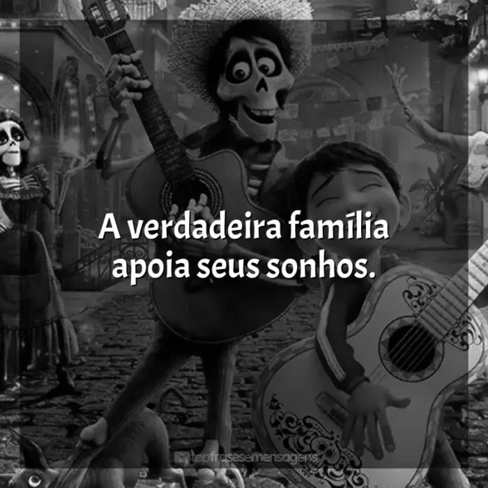 Frases de Viva - A Vida é uma Festa filme: A verdadeira família apoia seus sonhos.