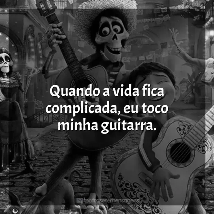 Viva - A Vida é uma Festa frases do filme: Quando a vida fica complicada, eu toco minha guitarra.