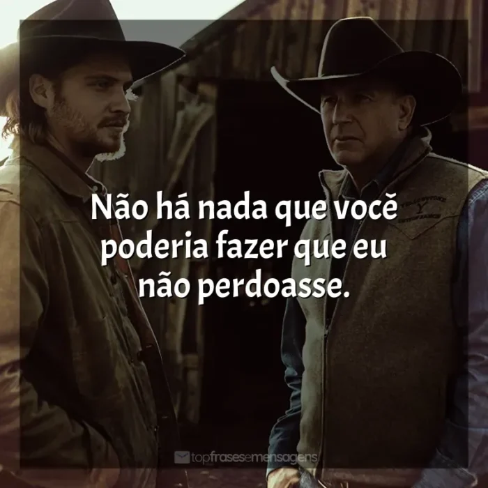 Frases de Yellowstone série: Não há nada que você poderia fazer que eu não perdoasse.