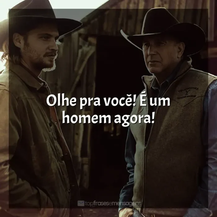 Frase marcante da série Yellowstone: Olhe pra você! É um homem agora!