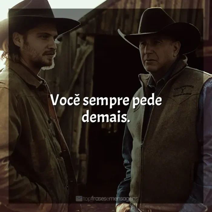 Frases de Yellowstone série: Você sempre pede demais.