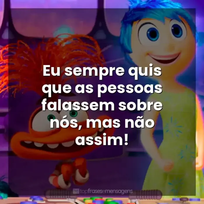 Frases do Filme Divertida Mente 2: Eu sempre quis que as pessoas falassem sobre nós, mas não assim!