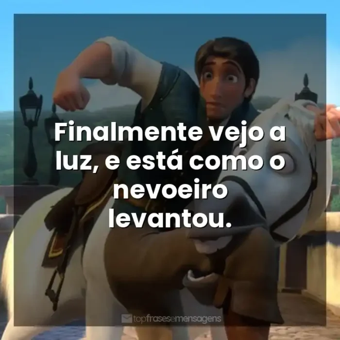 Frase final do filme Enrolados: Finalmente vejo a luz, e está como o nevoeiro levantou.