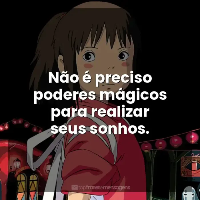 Frase final do filme Studio Ghibli: Não é preciso poderes mágicos para realizar seus sonhos.