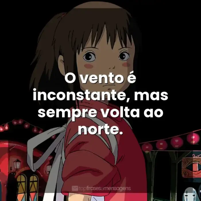 Filmes Studio Ghibli frases: O vento é inconstante, mas sempre volta ao norte.