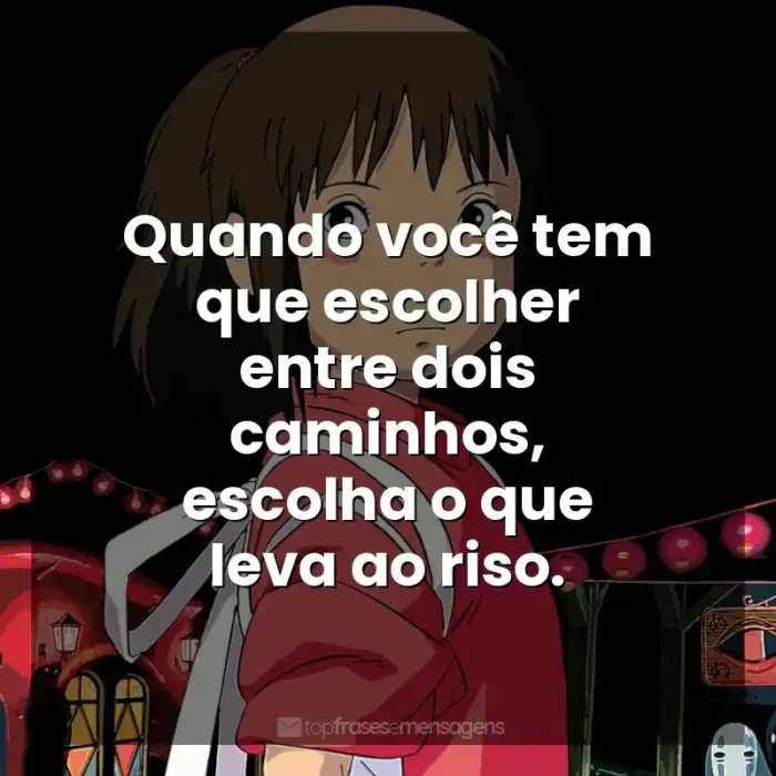 Frases de Studio Ghibli filmes: Quando você tem que escolher entre dois caminhos, escolha o que leva ao riso.