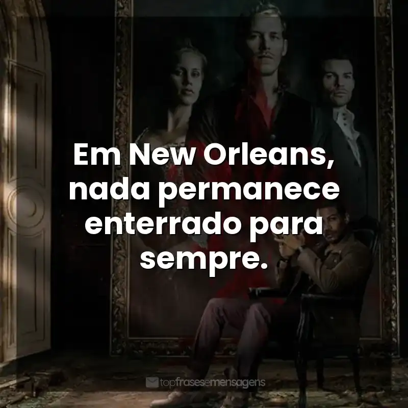 Frases de The Originals série: Em New Orleans, nada permanece enterrado para sempre.