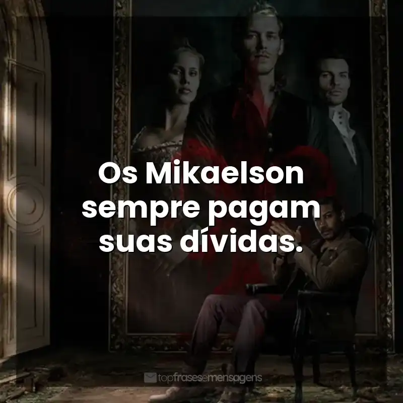 Frases The Originals série: Os Mikaelson sempre pagam suas dívidas.