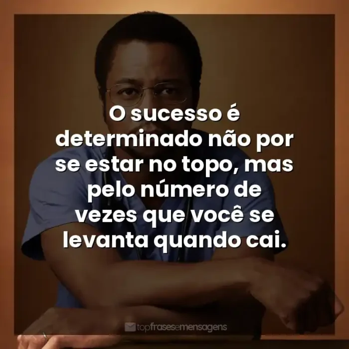 Frase final do filme Mãos Talentosas: O sucesso é determinado não por se estar no topo, mas pelo número de vezes que você se levanta quando cai.