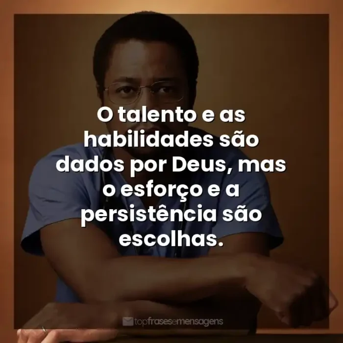 Frases de efeito do filme Mãos Talentosas: O talento e as habilidades são dados por Deus, mas o esforço e a persistência são escolhas.