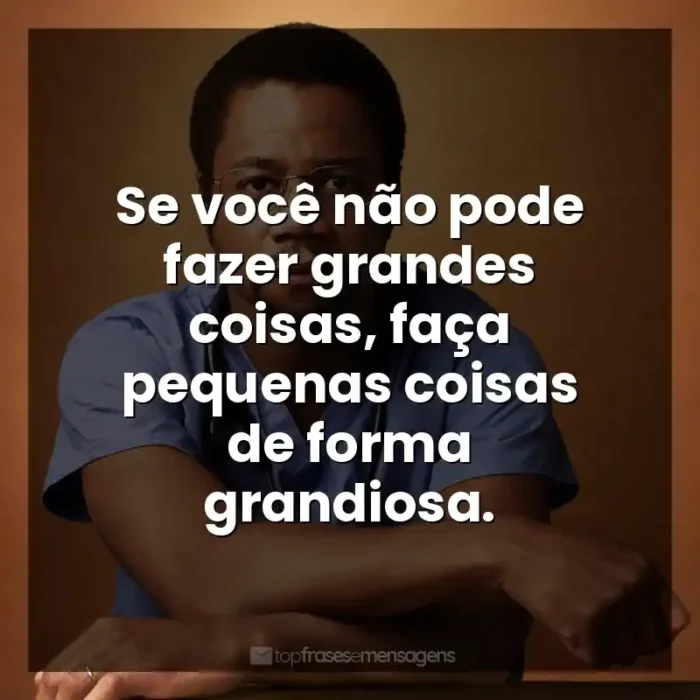 Frases Mãos Talentosas filme: Se você não pode fazer grandes coisas, faça pequenas coisas de forma grandiosa.