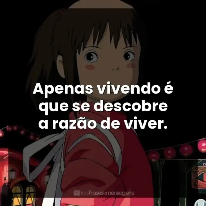 Frases Studio Ghibli filmes: Apenas vivendo é que se descobre a razão de viver.