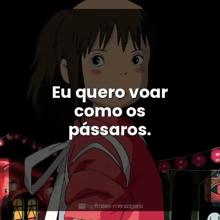 Frases de efeito dos filmes Studio Ghibli: Eu quero voar como os pássaros.