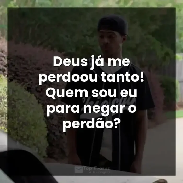 Frases de efeito do filme A Forja: Deus já me perdoou tanto! Quem sou eu para negar o perdão?