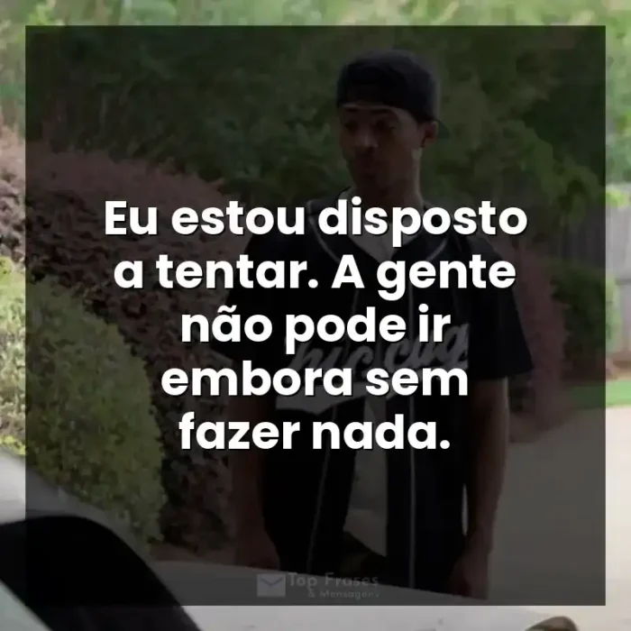 Frases do Filme A Forja: Eu estou disposto a tentar. A gente não pode ir embora sem fazer nada.