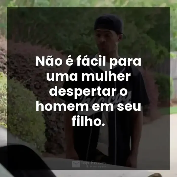 Filme A Forja frases: Não é fácil para uma mulher despertar o homem em seu filho. - A Forja