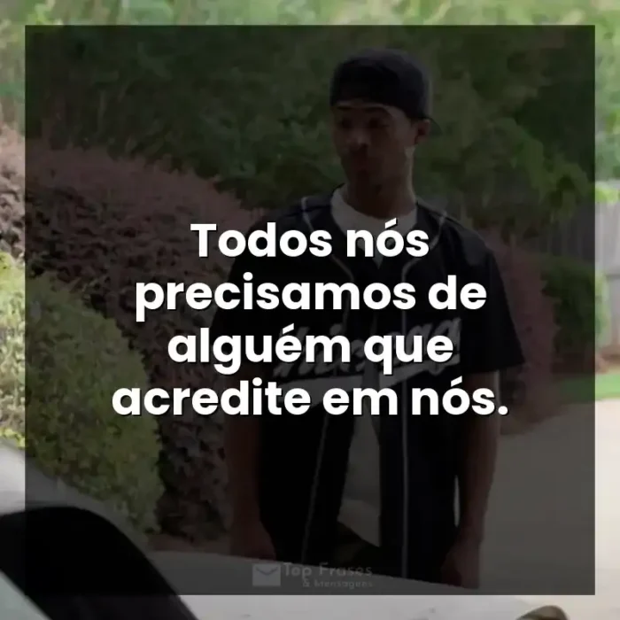 Frases de efeito do filme A Forja: Todos nós precisamos de alguém que acredite em nós.