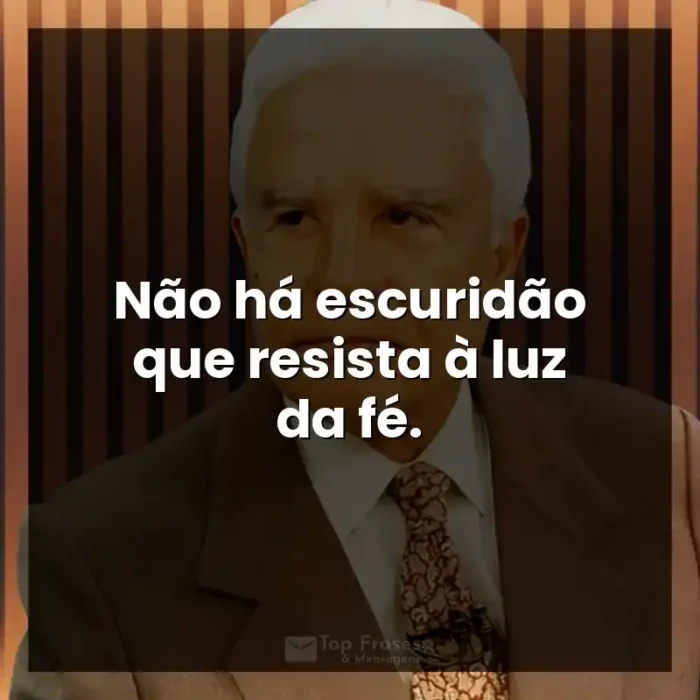 Frases de efeito do apresentador Cid Moreira: Não há escuridão que resista à luz da fé. - Cid Moreira