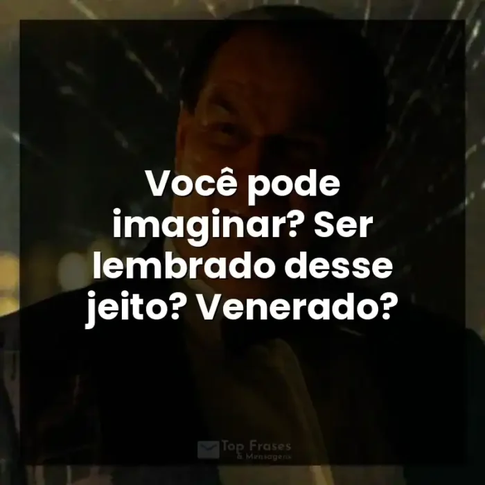 Frases da Série Pinguim: Você pode imaginar? Ser lembrado desse jeito? Venerado?